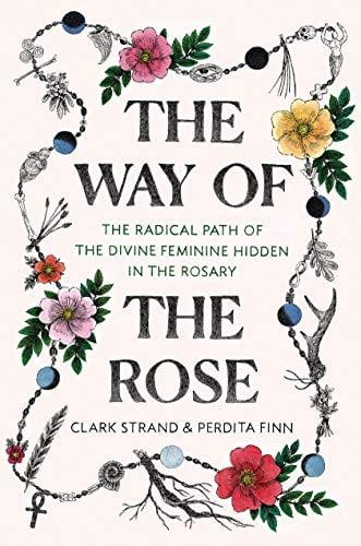 The Way of the Rose: The Radical Path of the Divine Feminine Hidden in the Rosary