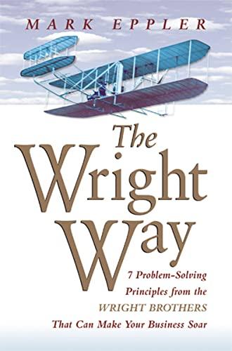 The Wright Way: 7 Problem-Solving Principles From the Wright Brothers That Can Make Your Business Soar