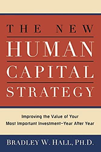 The New Human Capital Strategy: Improving the Value of Your Most Important Investment—Year After Year