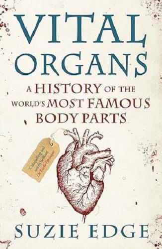Vital Organs: A History of the World's Most Famous Body Parts