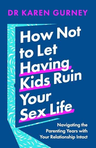 How Not to Let Having Kids Ruin Your Sex Life: Navigating the Parenting Years With Your Relationship Intact