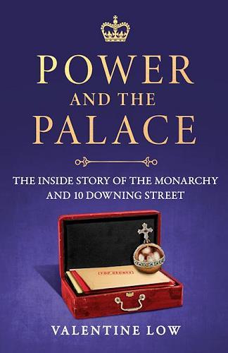 Power and the Palace: The Inside Story of the Monarchy and 10 Downing Street