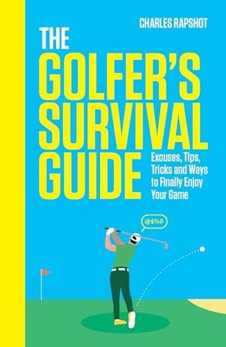 The Golfer's Survival Guide: Excuses, Tips, Tricks and Ways to Finally Enjoy Your Game