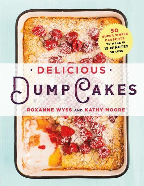 Delicious Dump Cakes - 50 Super Simple Desserts to Make in 15 Minutes or Less