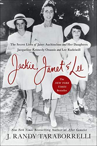 Jackie, Janet & Lee: The Secret Lives of Janet Auchincloss and Her Daughters Jacqueline Kennedy Onassis and Lee Radziwill