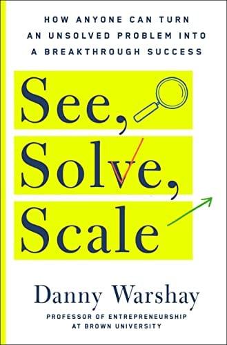 See, Solve, Scale: How Anyone Can Turn an Unsolved Problem into a Breakthrough Success