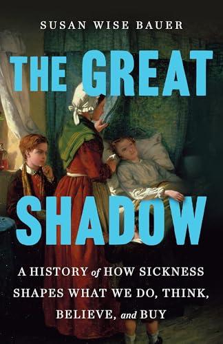 The Great Shadow: A History of How Sickness Shapes What We Do, Think, Believe, and Buy