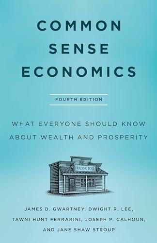 Common Sense Economics: What Everyone Should Know About Wealth and Prosperity (4th Edition)