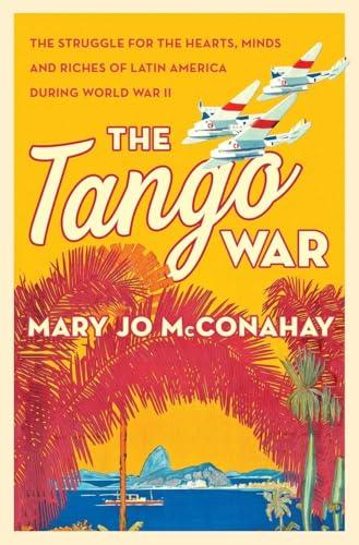 The Tango War: The Struggle for the Hearts, Minds and Riches of Latin America During World War II