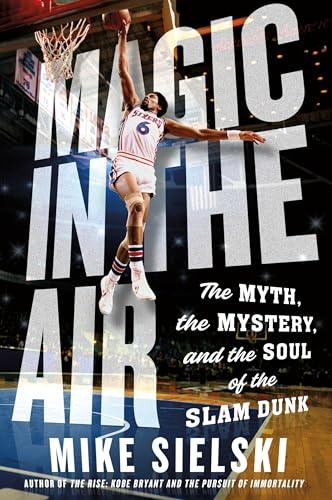 Magic in the Air: The Myth, the Mystery, and the Soul of the Slam Dunk