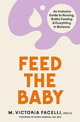 Feed the Baby: An Inclusive Guide to Nursing, Bottle Feeding & Everything in Between