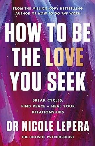How to Be the Love You Seek: Break Cycles, Find Peace & Heal Your Relationships