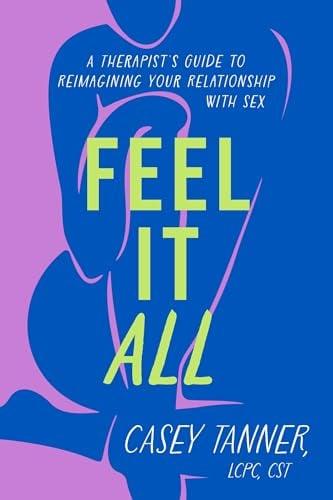 Feel It All: A Therapist's Guide to Reimagining Your Relationship With Sex