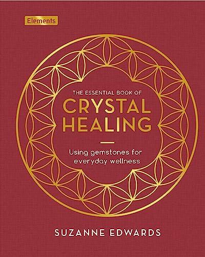 The Essential Book of Crystal Healing: Using Gemstones for Everyday Wellness (Elements)