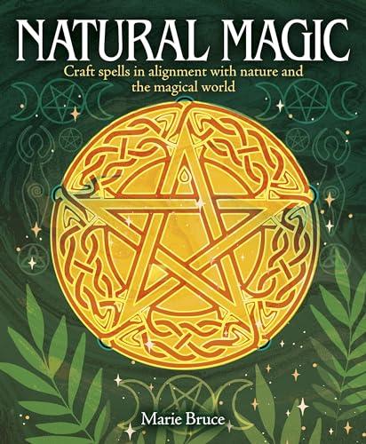Natural Magic: Craft Spells in Alignment With Nature and the Magical World