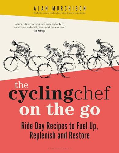 The Cycling Chef on the Go: Ride Day Recipes to Fuel Up, Replenish and Restore