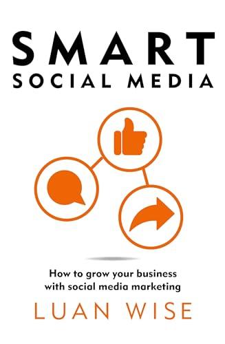 Smart Social Media: How to Grow Your Business With Social Media Marketing