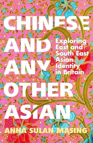 Chinese and Any Other Asian: Exploring East and South East Asian Identity in Britain