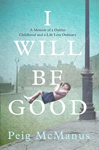 I Will Be Good: The Unforgettable Memoir of a Dublin Childhood and a Life Less Ordinary
