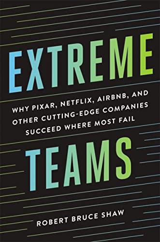 Extreme Teams: Why Pixar, Netfilx, Airbnb, and Other Cutting-Edge Companies Succeed Where Most Fail