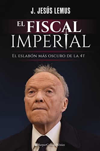 El Fiscal Imperial: El Eslabon Mas Oscuro de la 4T