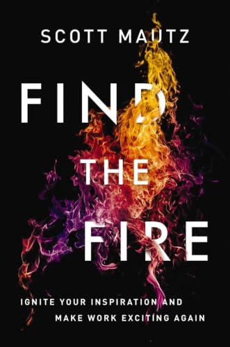 Find the Fire: Ignite Your Inspiration and Make Work Exciting Again