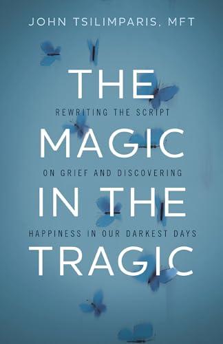 The Magic in the Tragic: Rewriting the Script on Grief and Discovering Happiness in Our Darkest Days