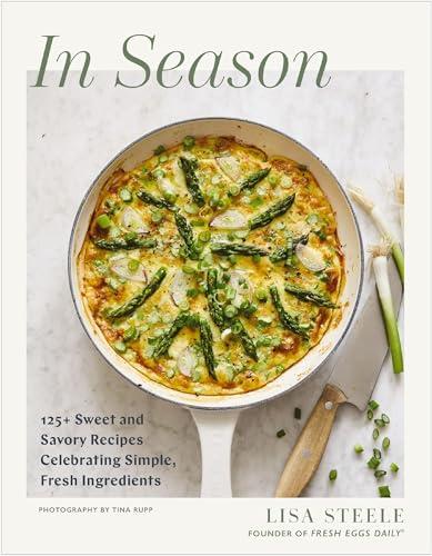 In Season: 125+ Sweet and Savory Recipes Celebrating Simple, Fresh Ingredients