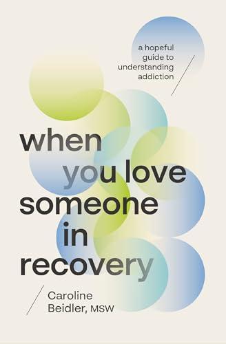 When You Love Someone in Recovery: A Hopeful Guide to Understanding Addiction