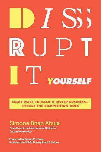 Disrupt-It-Yourself: Eight Ways to Hack a Better Business — Before the Competition Does