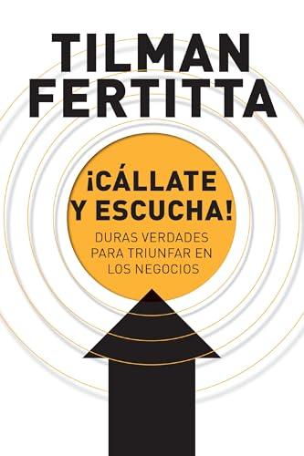 Cállate y Escucha: Duras Verdades Para Triunfar En los Negocios