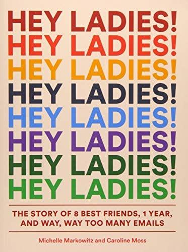 Hey Ladies! The Story of 8 Best Friends, 1 Year, and Way, Way Too Many Emails