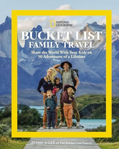 Bucket List Family Travel: Share the World With Your Kids on 50 Adventures of a Lifetime (National Geographic)