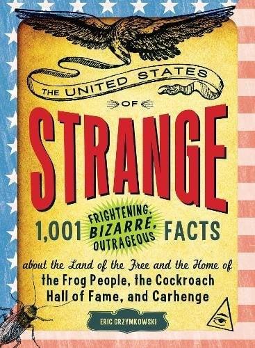 The United States of Strange: 1,001 Frightening, Bizarre, Outrageous Facts About the Land of the Free and the Home of the Frog People, the Cockroach H