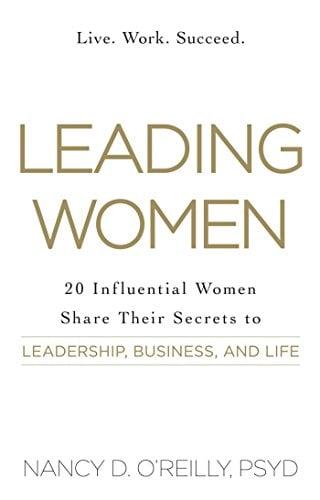 Leading Women: 20 Influential Women Share Their Secrets to Leadership, Business, and Life