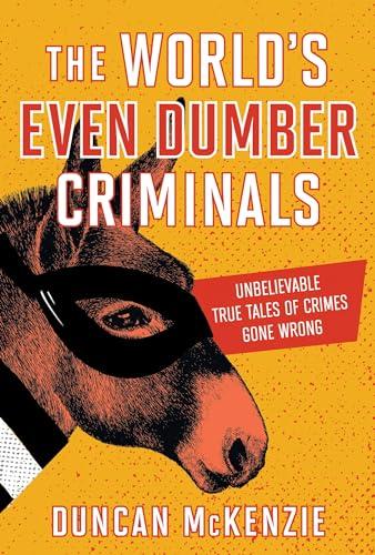 The World's Even Dumber Criminals: Unbelievable True Tales of Crime Gone Wrong