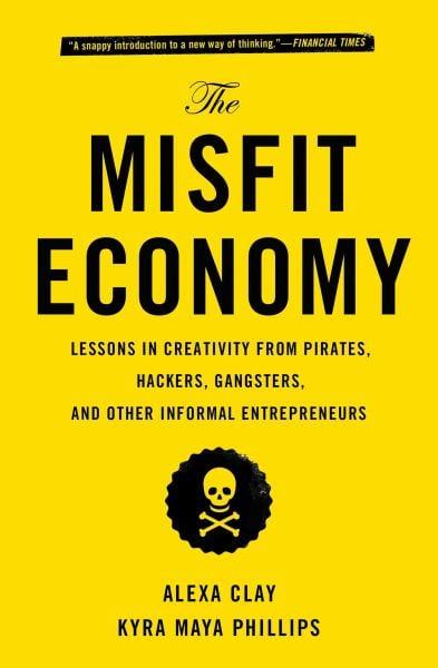 The Misfit Economy: Lessons in Creativity From Pirates, Hackers, Gangsters and Other Informal Entrepreneurs