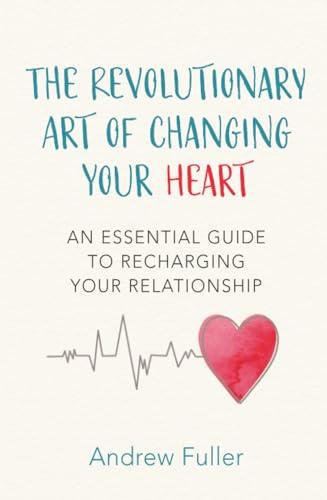 The Revolutionary Art of Changing Your Heart: An Essential Guide to Recharging Your Relationship