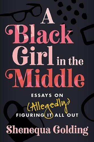 A Black Girl in the Middle: Essays on (Allegedly) Figuring it All Out