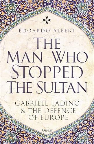 The Man Who Stopped the Sultan: Gabriele Tadino and the Defence of Europe