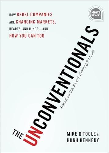The Unconventionals: How Rebel Companies Are Changing Markets, Hearts, and Minds—and How You Can Too (Ignite Reads)