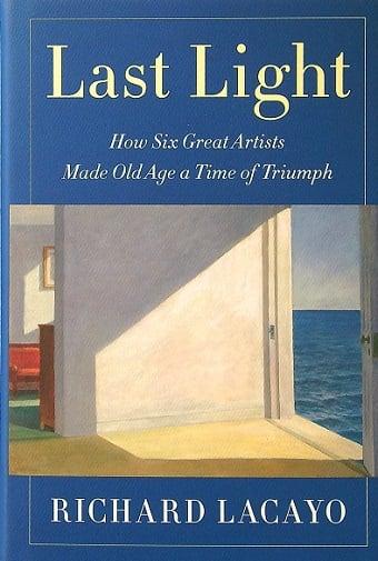 Last Light: How Six Great Artists Made Old Age a Time of Triumph