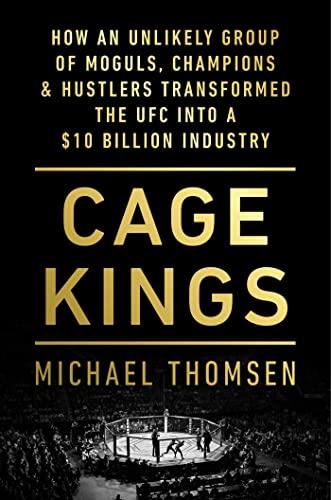 Cage Kings: How an Unlikely Group of Moguls, Champions & Hustlers Transformed the UFC Into a $10 Billion Industry