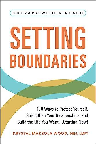 Setting Boundaries: 100 Ways to Protect Yourself, Strengthen Your Relationships, and Build the Life You Want…Starting Now!