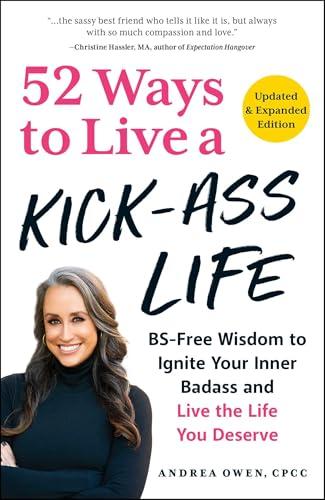 52 Ways to Live a Kick-Ass Life: BS-Free Wisdom to Ignite Your Inner Badass and Live the Life You Deserve (Updated & Expanded Edition)