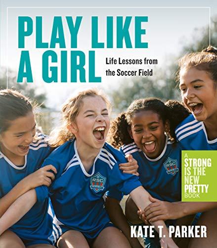 Play Like a Girl: Life Lessons From the Soccer Field