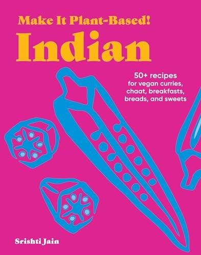 Indian: 50+ Recipes for Vegan Curries, Chaat, Breakfasts, Breads, and Sweets (Make It Plant-Based!)