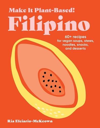 Filipino: 60+ Recipes for Vegan Soups, Stews, Noodles, Snacks, and Desserts (Make It Plant-Based!)