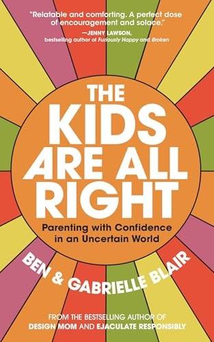 The Kids Are All Right: Parenting With Confidence in an Uncertain World