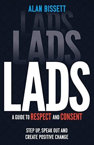 Lads: A Guide to Respect and Consent: Speak Up, Speak Out and Create Positive Change